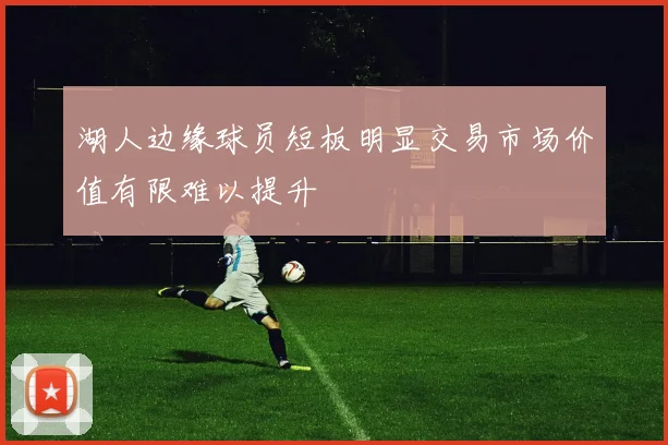 湖人边缘球员短板明显交易市场价值有限难以提升