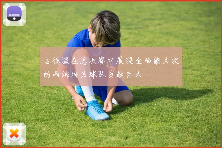 古德温在总决赛中展现全面能力攻防两端均为球队贡献巨大